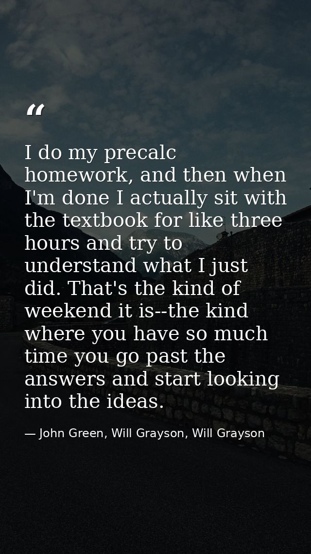 I do my precalc homework, and then when I'm done I actually sit with the textbook for like three hours and try to unders — John Green, Will Grayson, Will Grayson