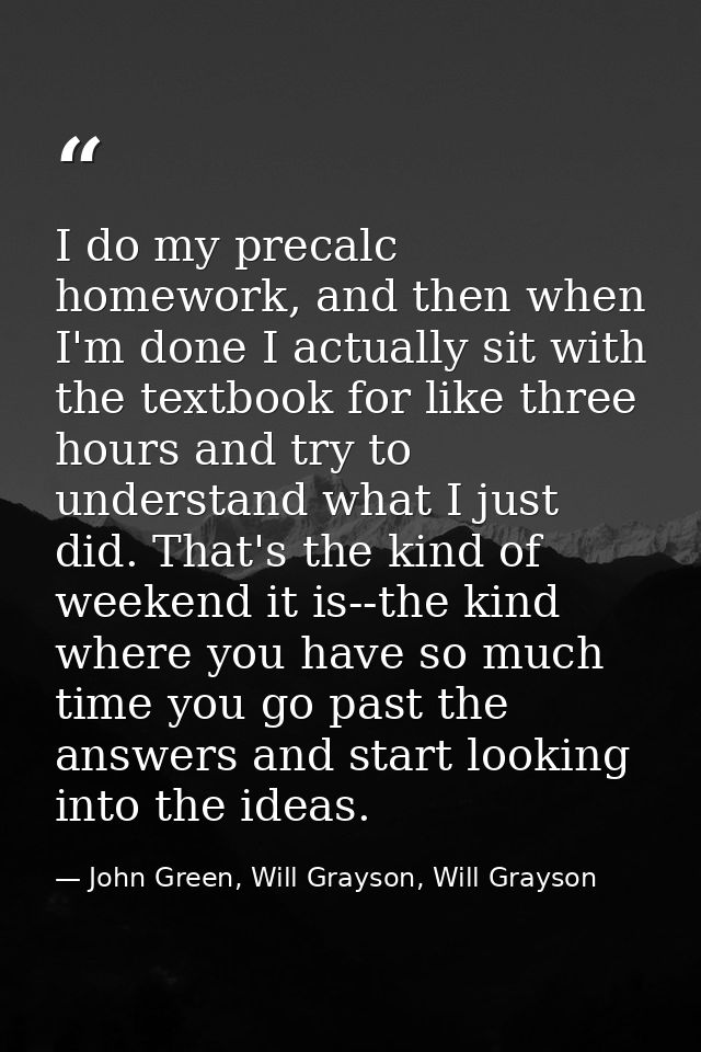 I do my precalc homework, and then when I'm done I actually sit with the textbook for like three hours and try to unders — John Green, Will Grayson, Will Grayson