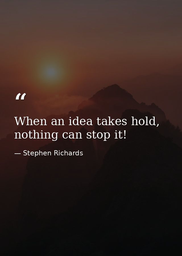 When an idea takes hold, nothing can stop it! — Stephen Richards