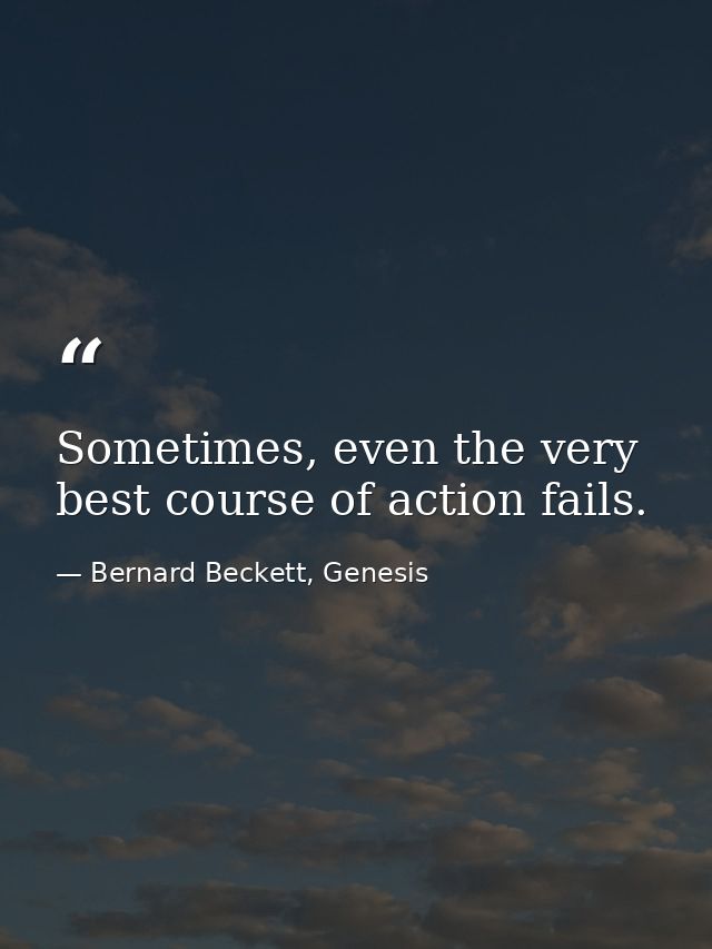 Sometimes, even the very best course of action fails. — Bernard Beckett, Genesis