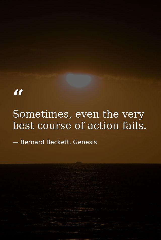 Sometimes, even the very best course of action fails. — Bernard Beckett, Genesis
