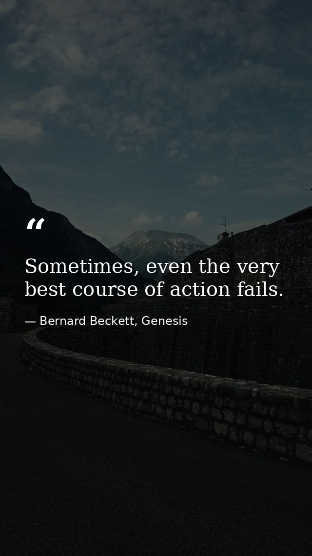 Sometimes, even the very best course of action fails. — Bernard Beckett, Genesis
