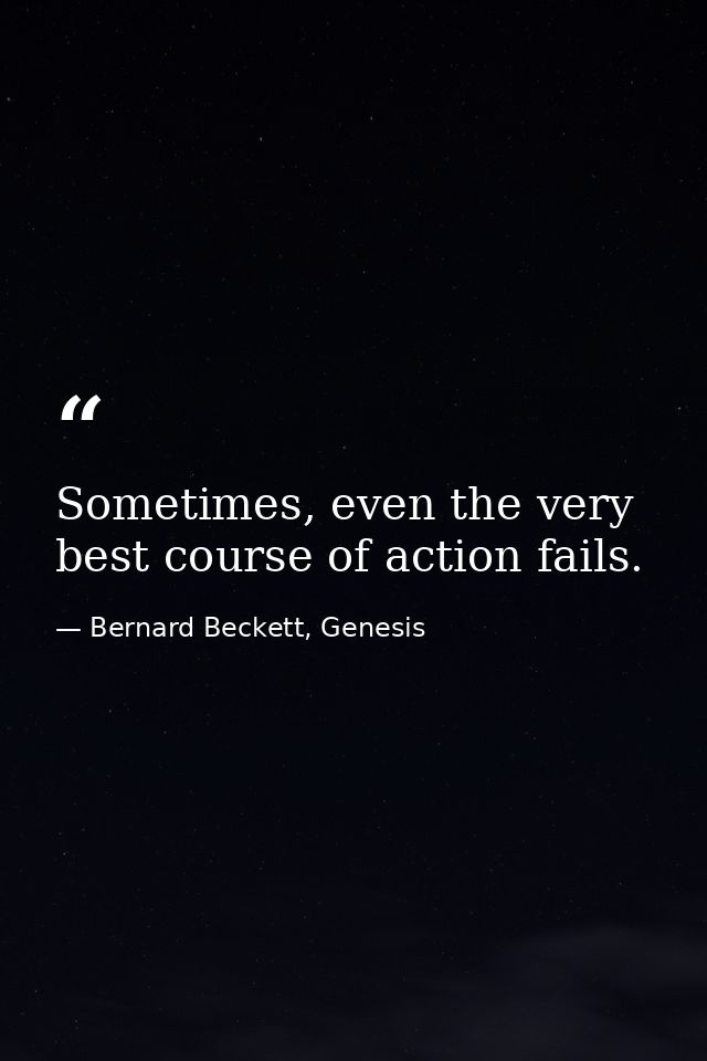 Sometimes, even the very best course of action fails. — Bernard Beckett, Genesis