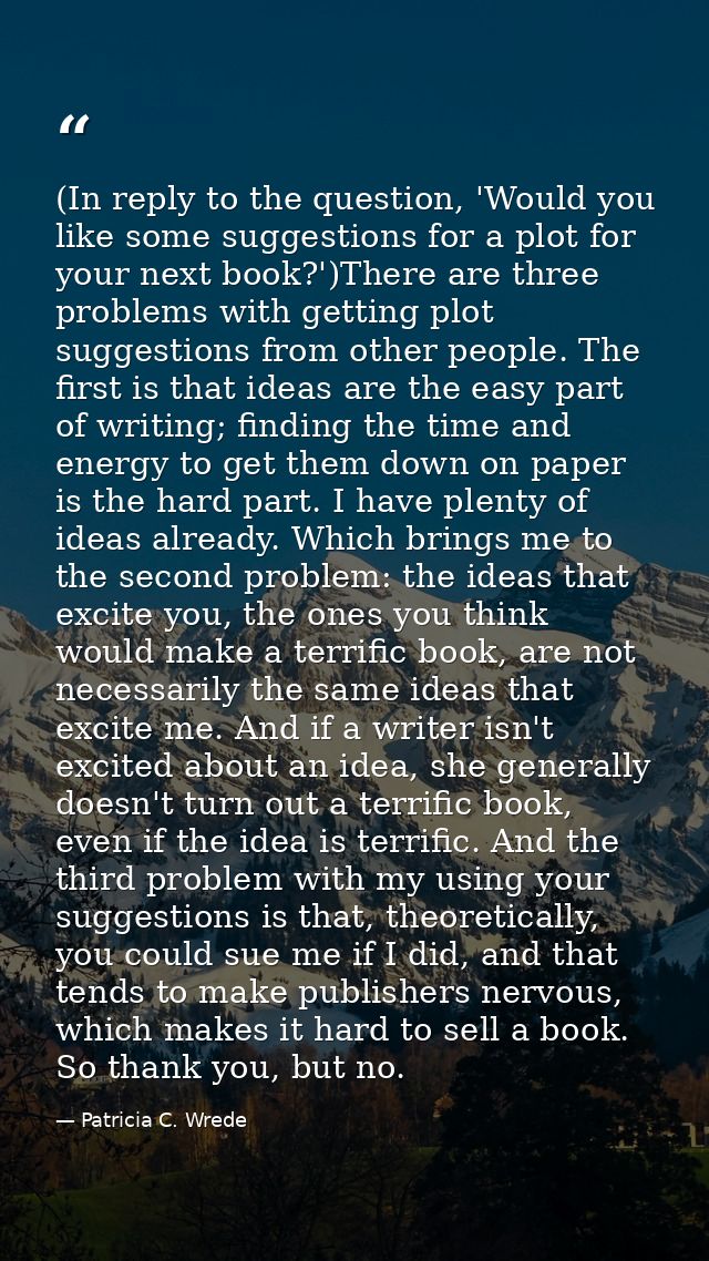 (In reply to the question, 'Would you like some suggestions for a plot for your next book?')There are three problems wit — Patricia C. Wrede