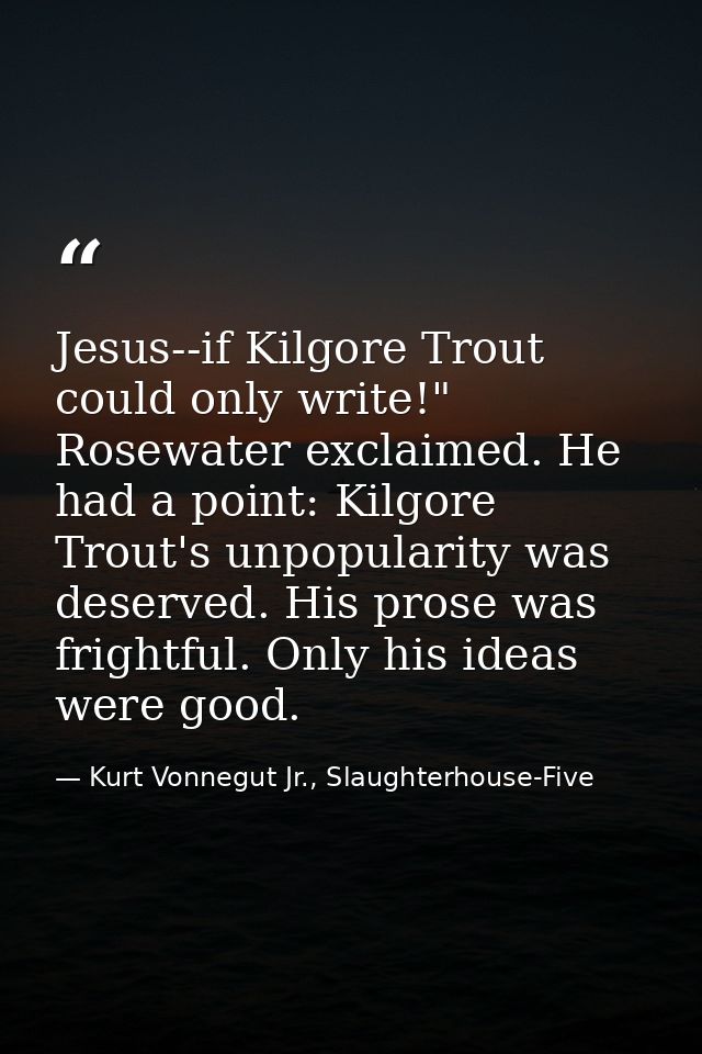 Jesus--if Kilgore Trout could only write!" Rosewater exclaimed. He had a point: Kilgore Trout's unpopularity was deserve — Kurt Vonnegut Jr., Slaughterhouse-Five