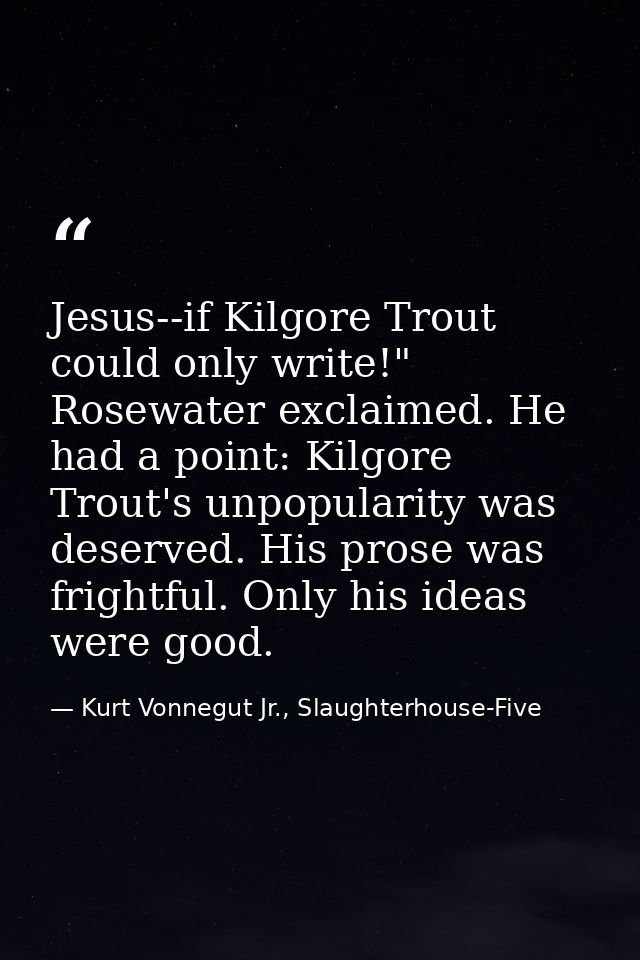 Jesus--if Kilgore Trout could only write!" Rosewater exclaimed. He had a point: Kilgore Trout's unpopularity was deserve — Kurt Vonnegut Jr., Slaughterhouse-Five