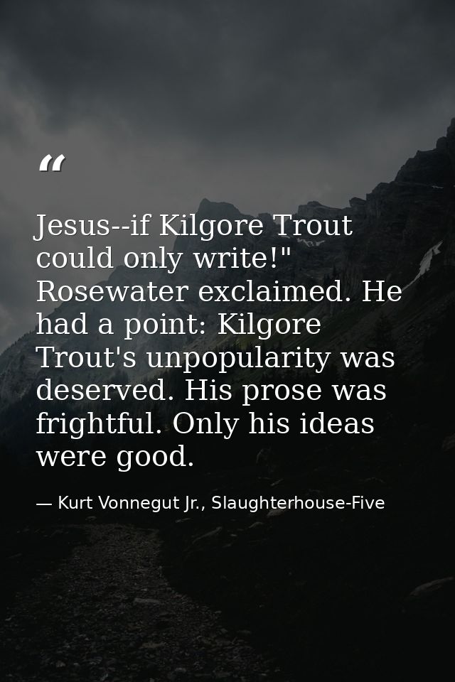 Jesus--if Kilgore Trout could only write!" Rosewater exclaimed. He had a point: Kilgore Trout's unpopularity was deserve — Kurt Vonnegut Jr., Slaughterhouse-Five