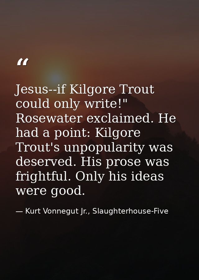 Jesus--if Kilgore Trout could only write!" Rosewater exclaimed. He had a point: Kilgore Trout's unpopularity was deserve — Kurt Vonnegut Jr., Slaughterhouse-Five