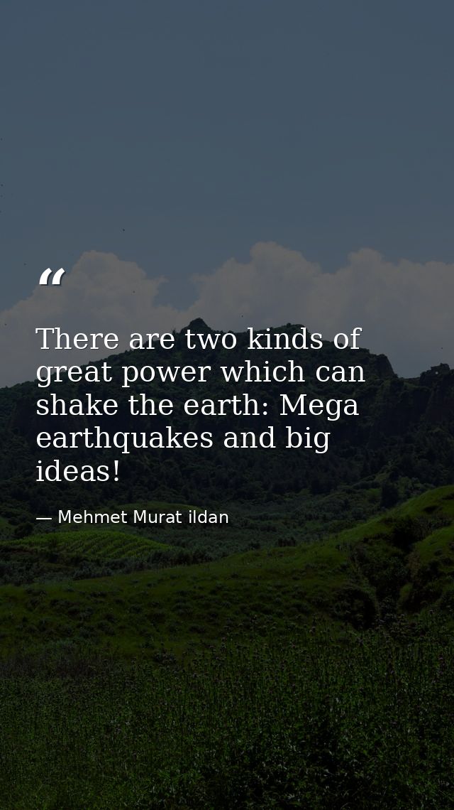 There are two kinds of great power which can shake the earth: Mega earthquakes and big ideas! — Mehmet Murat ildan