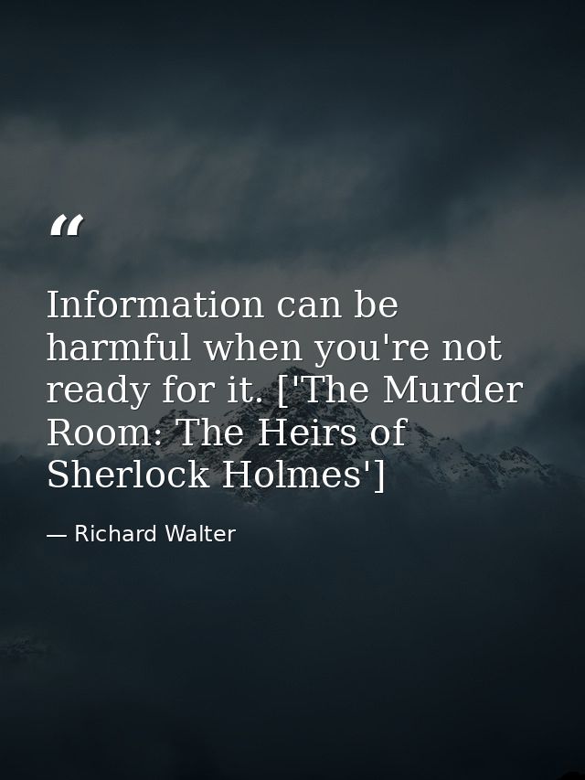 Information can be harmful when you're not ready for it. ['The Murder Room: The Heirs of Sherlock Holmes'] — Richard Walter