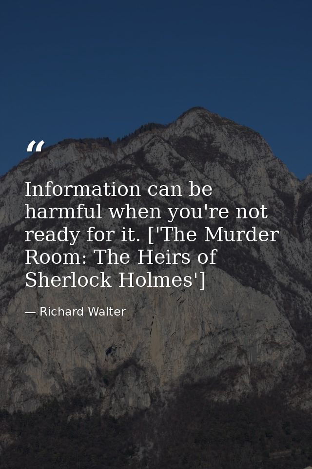 Information can be harmful when you're not ready for it. ['The Murder Room: The Heirs of Sherlock Holmes'] — Richard Walter