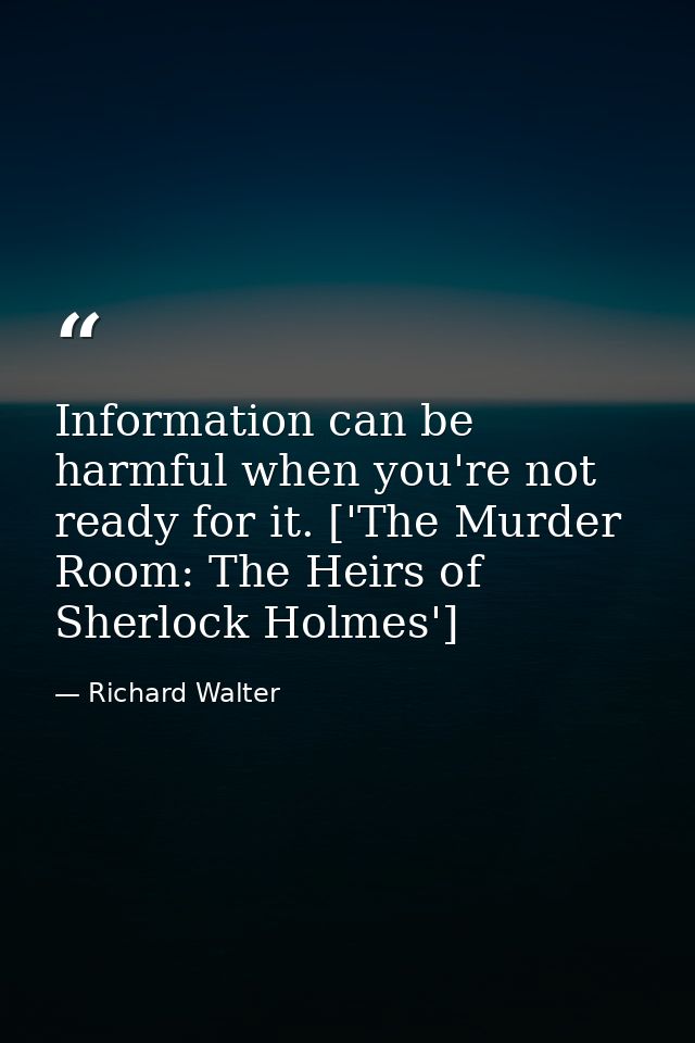 Information can be harmful when you're not ready for it. ['The Murder Room: The Heirs of Sherlock Holmes'] — Richard Walter