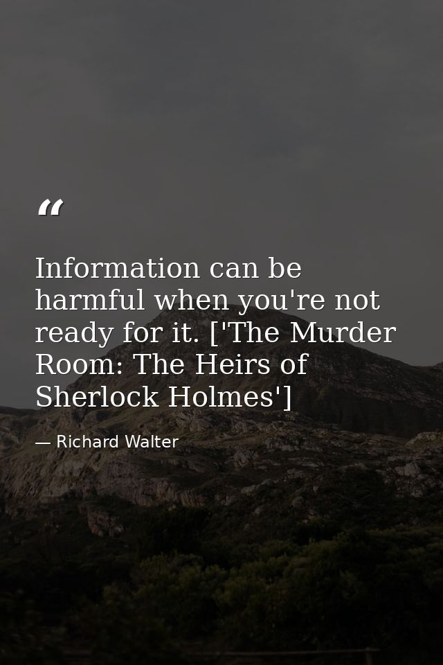 Information can be harmful when you're not ready for it. ['The Murder Room: The Heirs of Sherlock Holmes'] — Richard Walter