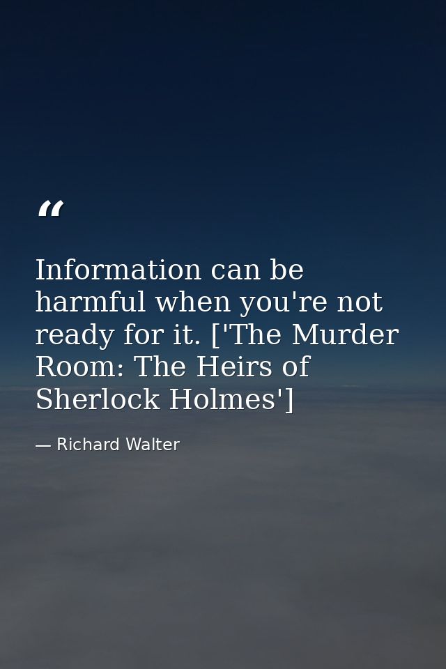 Information can be harmful when you're not ready for it. ['The Murder Room: The Heirs of Sherlock Holmes'] — Richard Walter