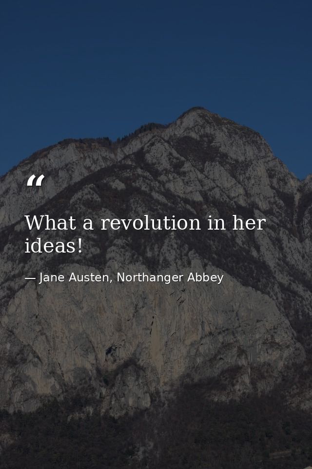 What a revolution in her ideas! — Jane Austen, Northanger Abbey