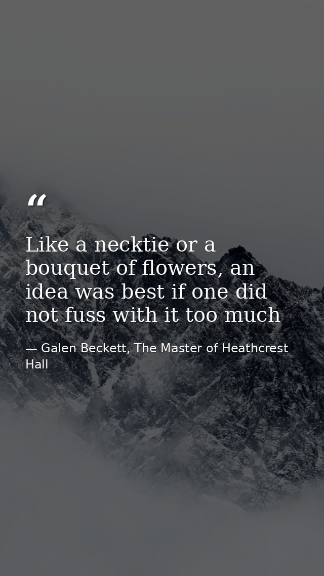 Like a necktie or a bouquet of flowers, an idea was best if one did not fuss with it too much — Galen Beckett, The Master of Heathcrest Hall