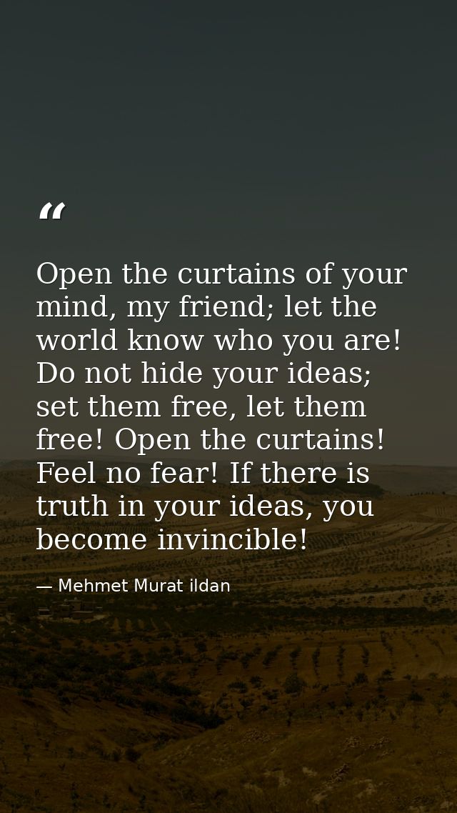 Open the curtains of your mind, my friend; let the world know who you are! Do not hide your ideas; set them free, let th — Mehmet Murat ildan