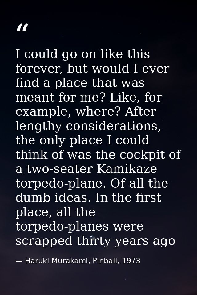 I could go on like this forever, but would I ever find a place that was meant for me? Like, for example, where? After le — Haruki Murakami, Pinball, 1973