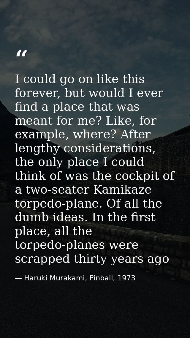 I could go on like this forever, but would I ever find a place that was meant for me? Like, for example, where? After le — Haruki Murakami, Pinball, 1973