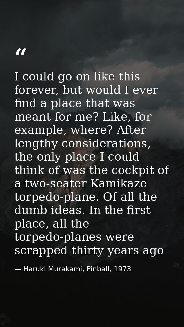 I could go on like this forever, but would I ever find a place that was meant for me? Like, for example, where? After le — Haruki Murakami, Pinball, 1973