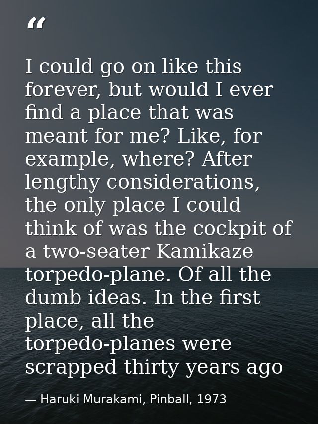 I could go on like this forever, but would I ever find a place that was meant for me? Like, for example, where? After le — Haruki Murakami, Pinball, 1973
