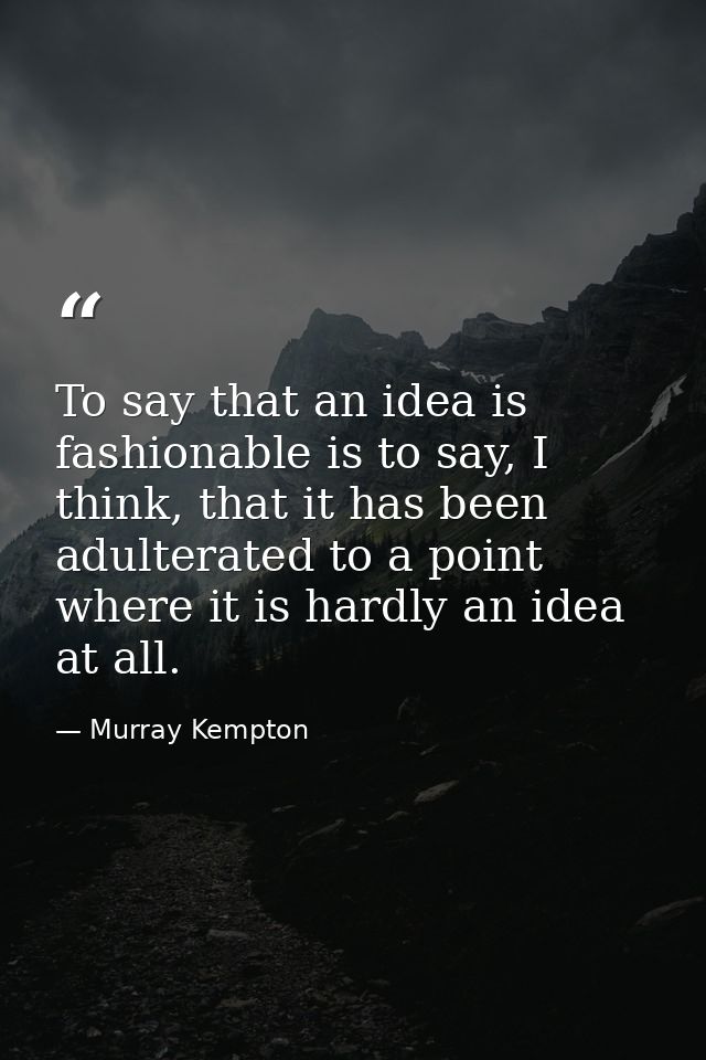 To say that an idea is fashionable is to say, I think, that it has been adulterated to a point where it is hardly an ide — Murray Kempton