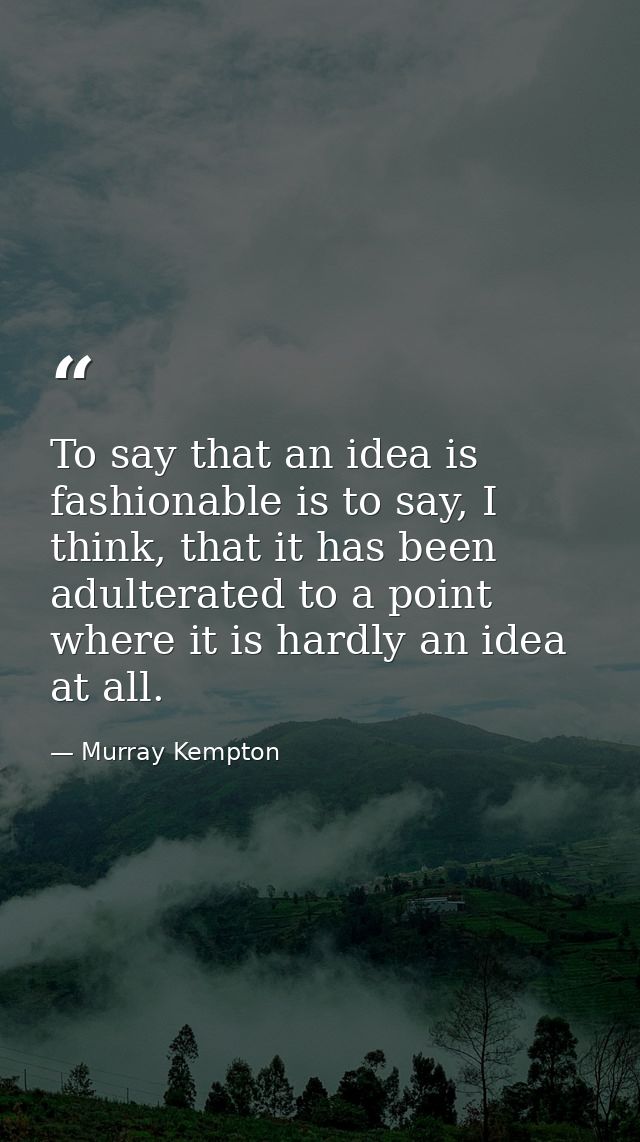 To say that an idea is fashionable is to say, I think, that it has been adulterated to a point where it is hardly an ide — Murray Kempton