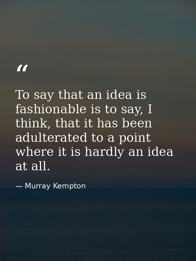 To say that an idea is fashionable is to say, I think, that it has been adulterated to a point where it is hardly an ide — Murray Kempton