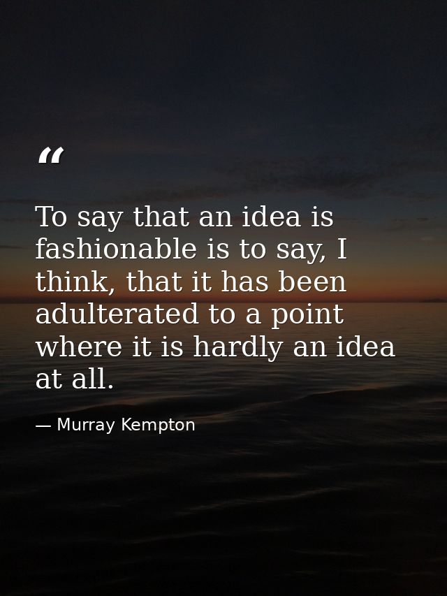 To say that an idea is fashionable is to say, I think, that it has been adulterated to a point where it is hardly an ide — Murray Kempton