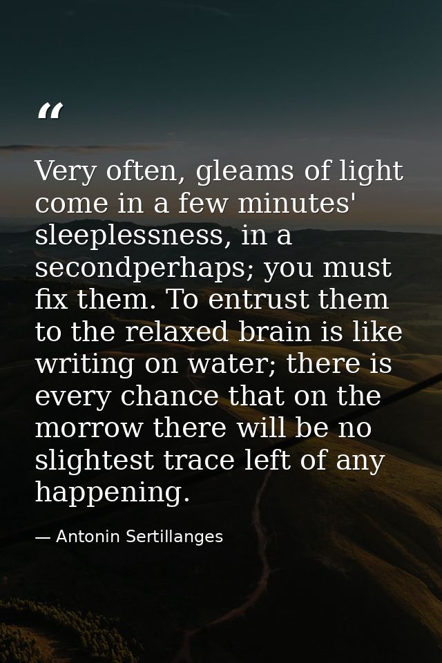 Very often, gleams of light come in a few minutes' sleeplessness, in a secondperhaps; you must fix them. To entrust them — Antonin Sertillanges