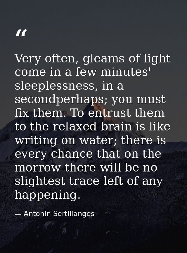 Very often, gleams of light come in a few minutes' sleeplessness, in a secondperhaps; you must fix them. To entrust them — Antonin Sertillanges