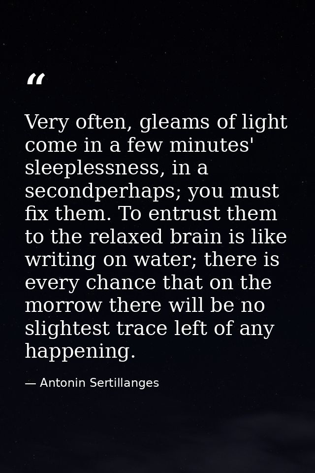 Very often, gleams of light come in a few minutes' sleeplessness, in a secondperhaps; you must fix them. To entrust them — Antonin Sertillanges