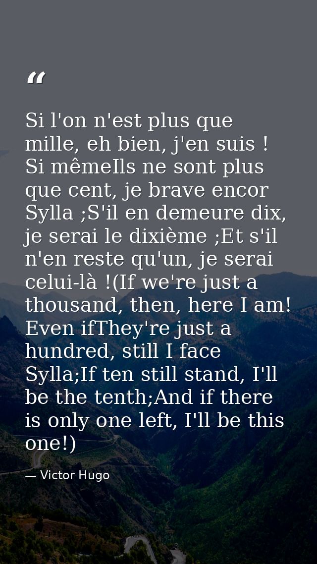 Si l'on n'est plus que mille, eh bien, j'en suis ! Si mêmeIls ne sont plus que cent, je brave encor Sylla ;S'il en demeu — Victor Hugo