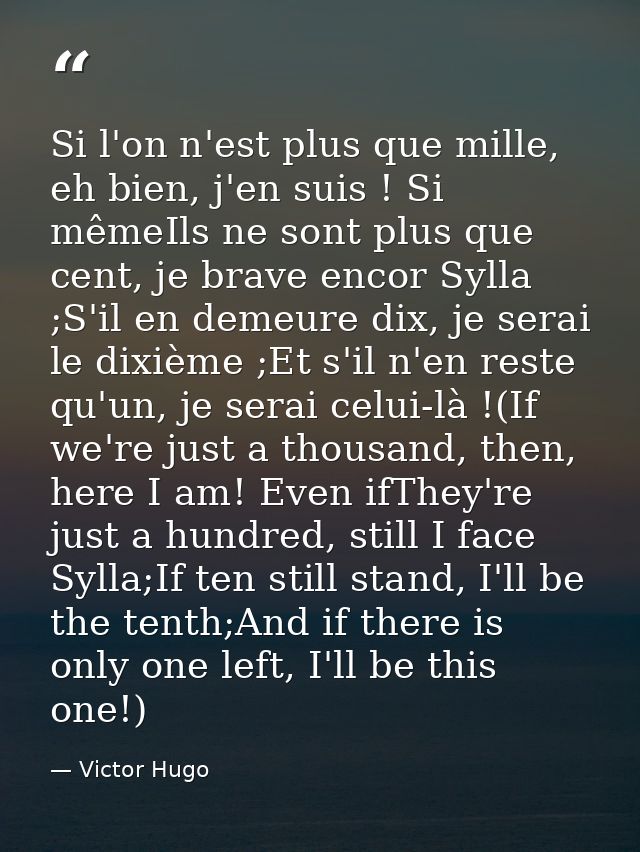 Si l'on n'est plus que mille, eh bien, j'en suis ! Si mêmeIls ne sont plus que cent, je brave encor Sylla ;S'il en demeu — Victor Hugo