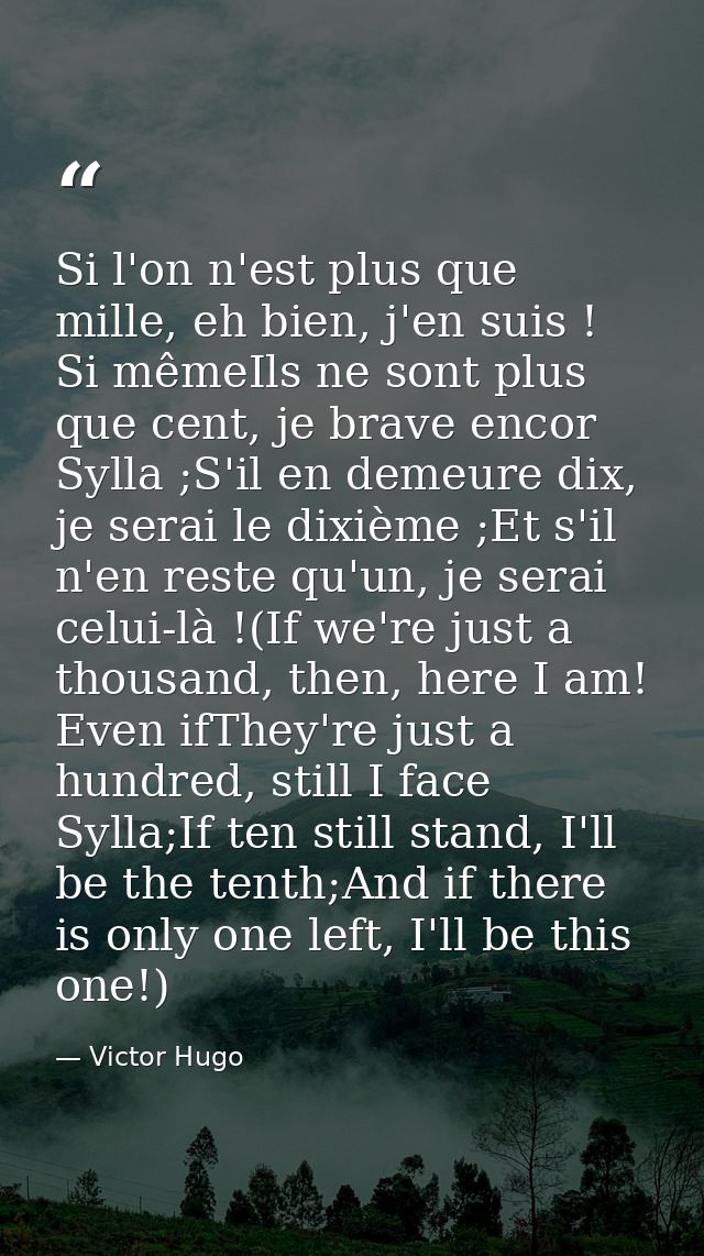 Si l'on n'est plus que mille, eh bien, j'en suis ! Si mêmeIls ne sont plus que cent, je brave encor Sylla ;S'il en demeu — Victor Hugo