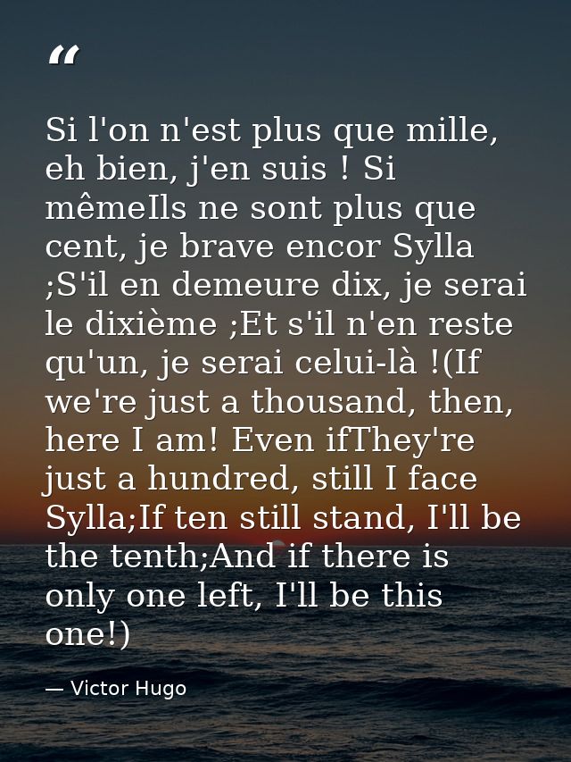 Si l'on n'est plus que mille, eh bien, j'en suis ! Si mêmeIls ne sont plus que cent, je brave encor Sylla ;S'il en demeu — Victor Hugo