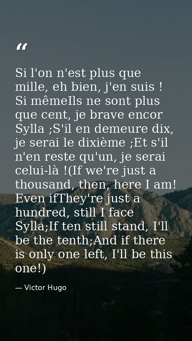Si l'on n'est plus que mille, eh bien, j'en suis ! Si mêmeIls ne sont plus que cent, je brave encor Sylla ;S'il en demeu — Victor Hugo