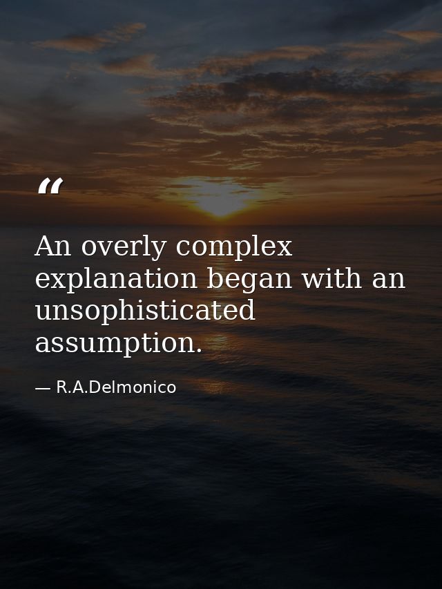 An overly complex explanation began with an unsophisticated assumption. — R.A.Delmonico