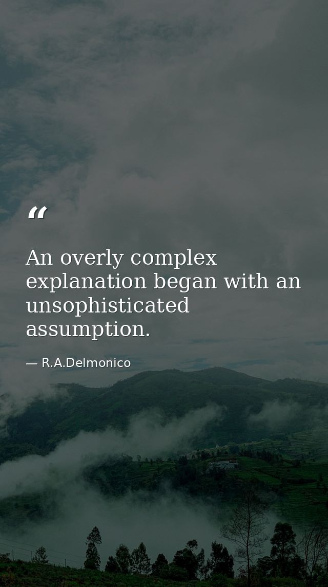An overly complex explanation began with an unsophisticated assumption. — R.A.Delmonico