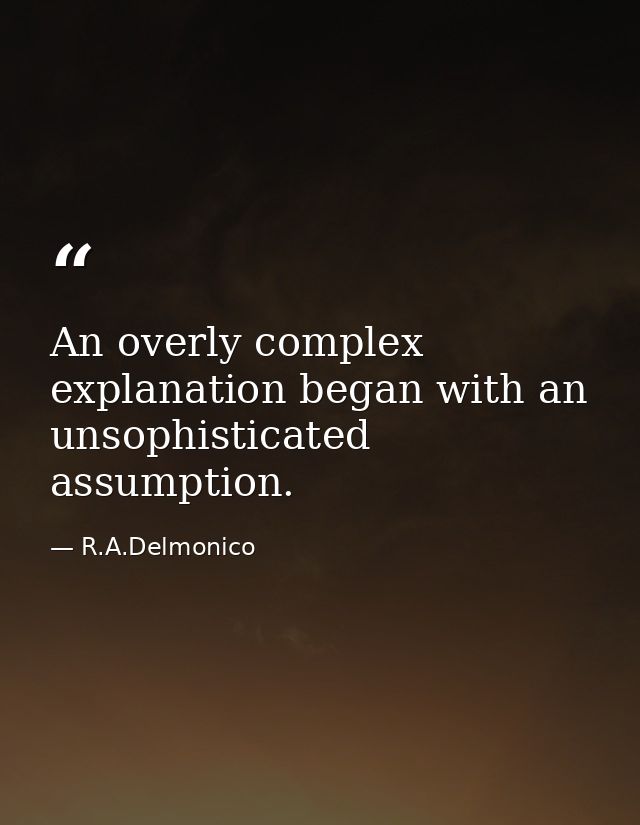 An overly complex explanation began with an unsophisticated assumption. — R.A.Delmonico