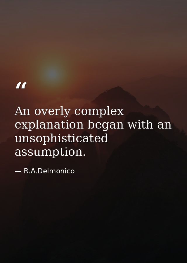 An overly complex explanation began with an unsophisticated assumption. — R.A.Delmonico