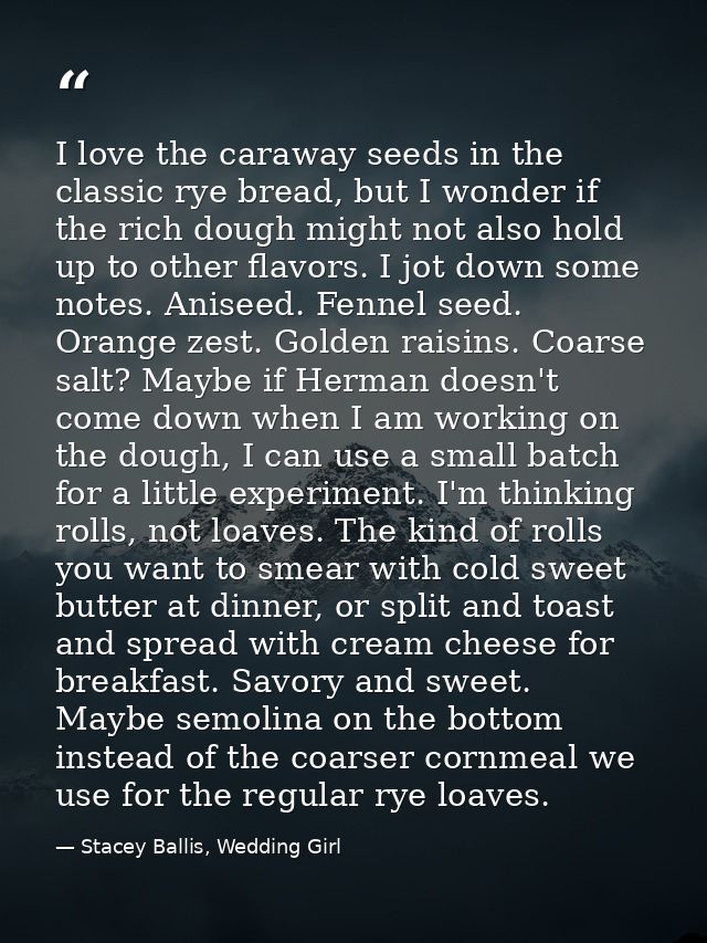 I love the caraway seeds in the classic rye bread, but I wonder if the rich dough might not also hold up to other flavor — Stacey Ballis, Wedding Girl