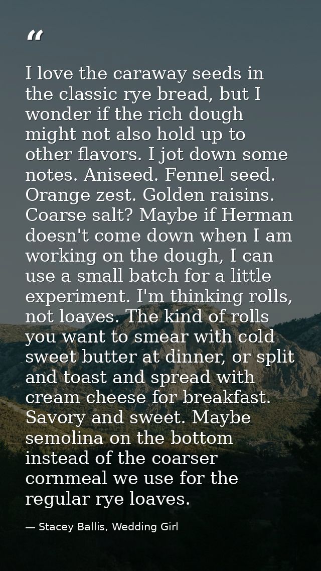 I love the caraway seeds in the classic rye bread, but I wonder if the rich dough might not also hold up to other flavor — Stacey Ballis, Wedding Girl