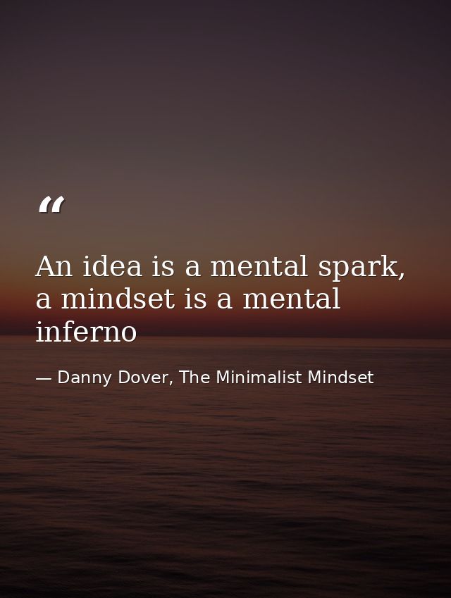An idea is a mental spark, a mindset is a mental inferno — Danny Dover, The Minimalist Mindset