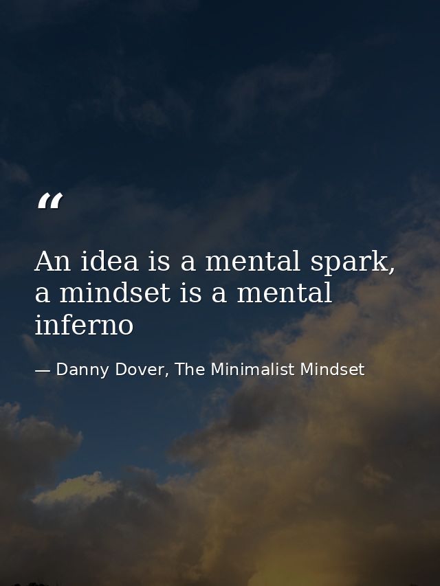 An idea is a mental spark, a mindset is a mental inferno — Danny Dover, The Minimalist Mindset