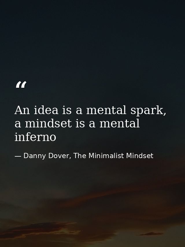 An idea is a mental spark, a mindset is a mental inferno — Danny Dover, The Minimalist Mindset