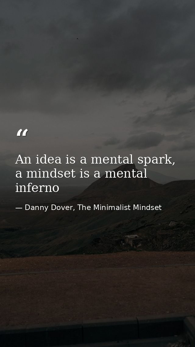 An idea is a mental spark, a mindset is a mental inferno — Danny Dover, The Minimalist Mindset