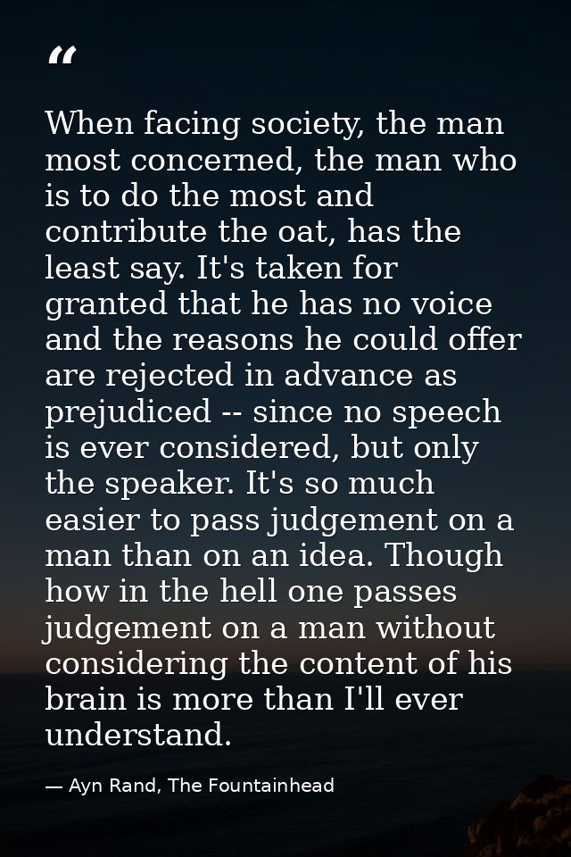 When facing society, the man most concerned, the man who is to do the most and contribute the oat, has the least say. It — Ayn Rand, The Fountainhead