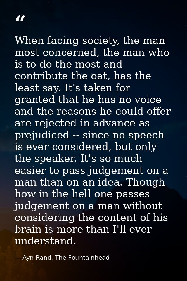 When facing society, the man most concerned, the man who is to do the most and contribute the oat, has the least say. It — Ayn Rand, The Fountainhead