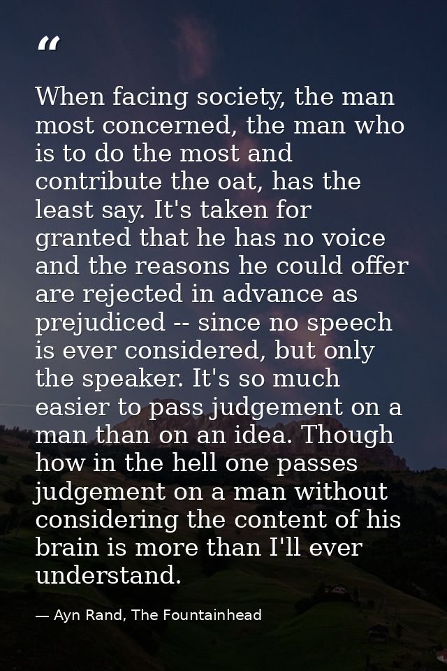 When facing society, the man most concerned, the man who is to do the most and contribute the oat, has the least say. It — Ayn Rand, The Fountainhead